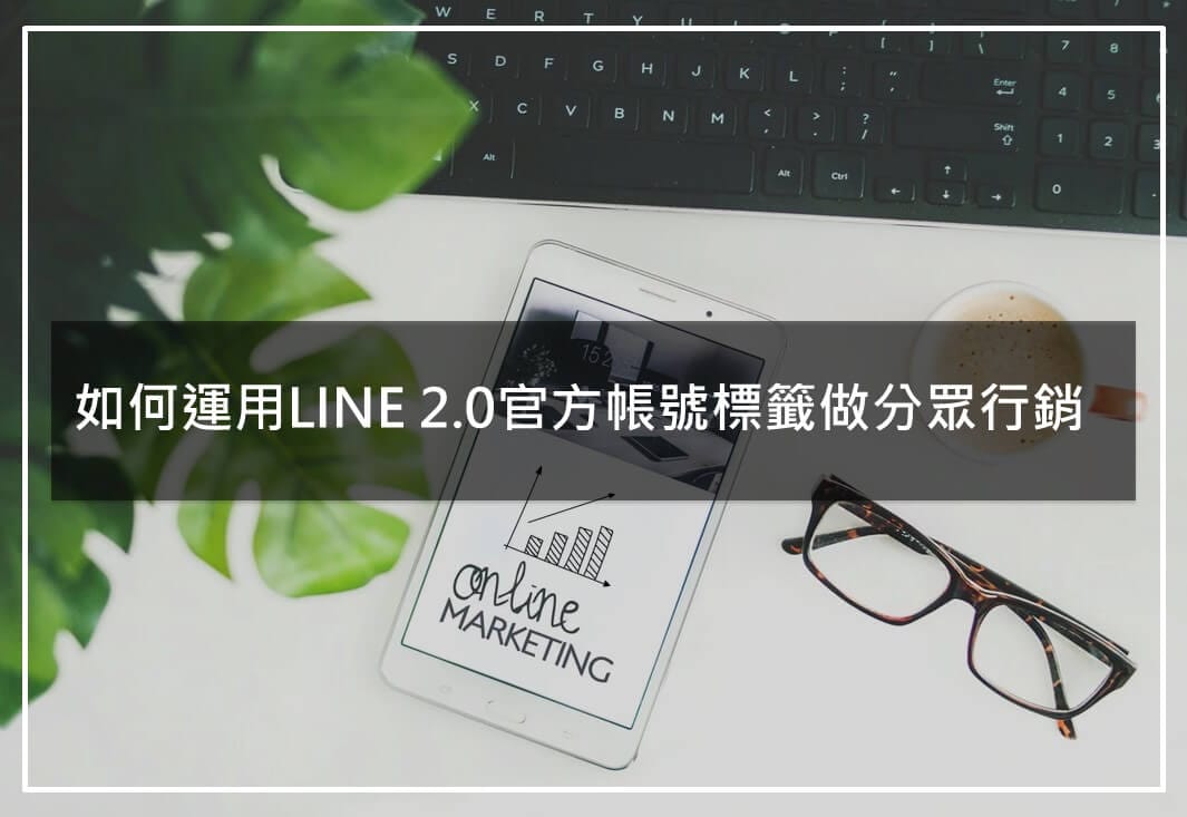 LINE 分眾標籤設定|運用LINE 2.0官方帳號標籤做分眾行銷