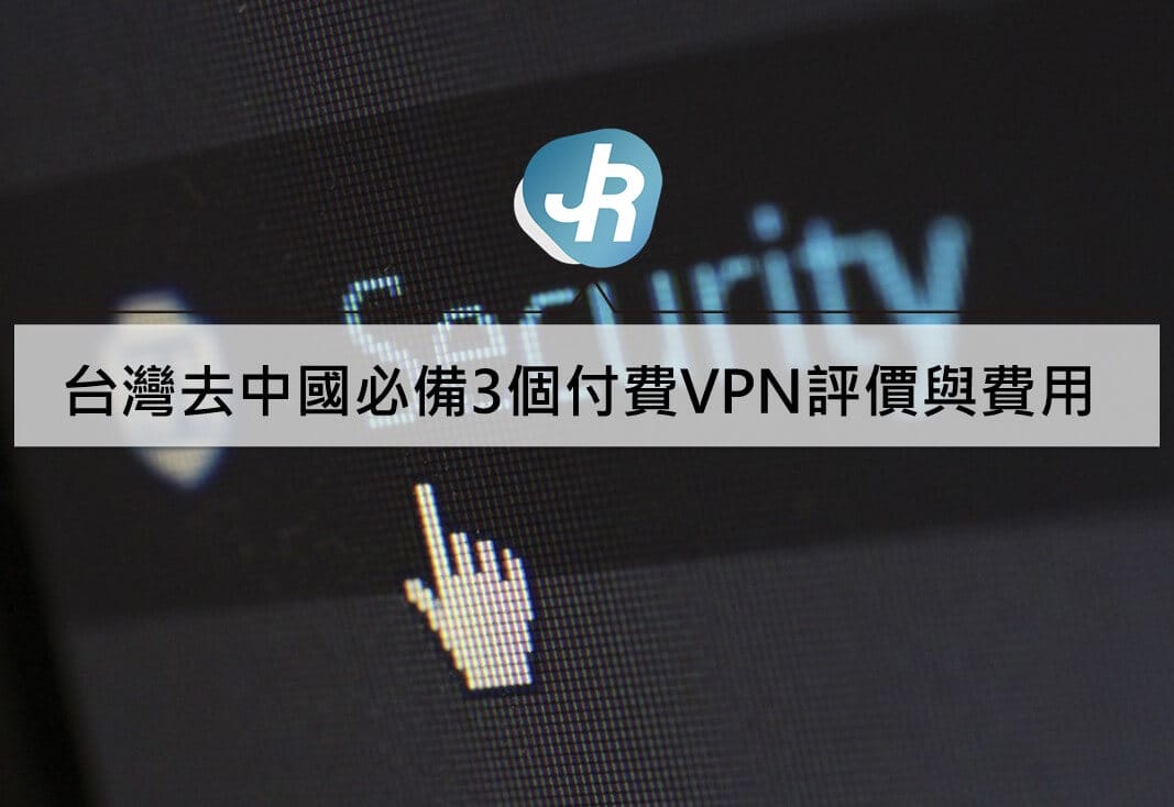 台灣去中國大陸必備3個付費VPN中文評價與費用